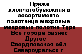 Пряжа хлопчатобумажная в ассортименте, полотенца махровые, махровые полотна Турк - Все города Бизнес » Другое   . Свердловская обл.,Североуральск г.